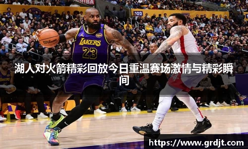 湖人对火箭精彩回放今日重温赛场激情与精彩瞬间