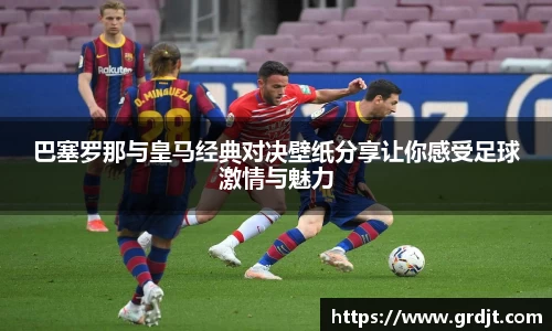 巴塞罗那与皇马经典对决壁纸分享让你感受足球激情与魅力