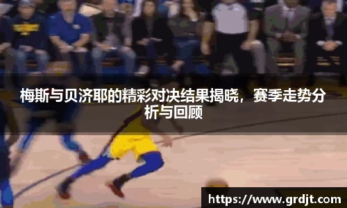 梅斯与贝济耶的精彩对决结果揭晓，赛季走势分析与回顾
